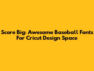 Score Big: Awesome Baseball Fonts For Cricut Design Space
