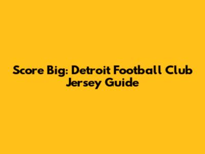 Score Big: Detroit Football Club Jersey Guide