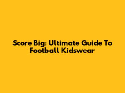 Score Big: Ultimate Guide To Football Kidswear