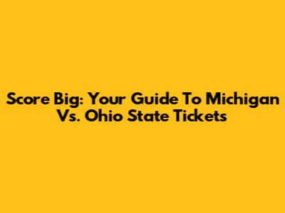Score Big: Your Guide To Michigan Vs. Ohio State Tickets