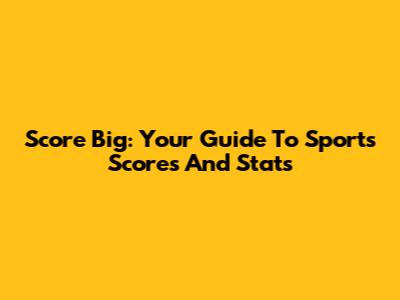 Score Big: Your Guide To Sports Scores And Stats
