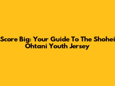 Score Big: Your Guide To The Shohei Ohtani Youth Jersey
