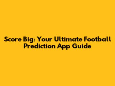 Score Big: Your Ultimate Football Prediction App Guide
