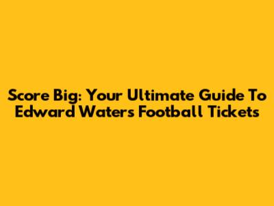 Score Big: Your Ultimate Guide To Edward Waters Football Tickets