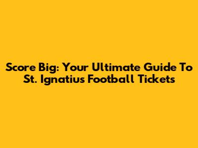 Score Big: Your Ultimate Guide To St. Ignatius Football Tickets