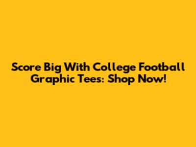 Score Big With College Football Graphic Tees: Shop Now!