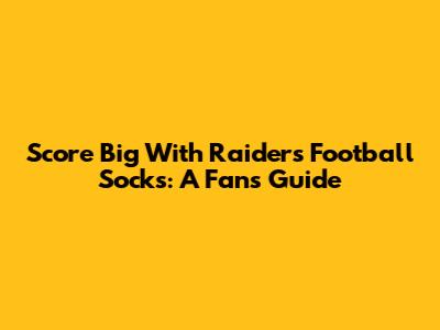 Score Big With Raiders Football Socks: A Fan's Guide