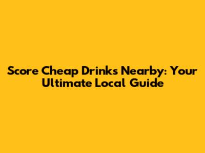 Score Cheap Drinks Nearby: Your Ultimate Local Guide