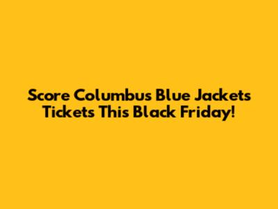 Score Columbus Blue Jackets Tickets This Black Friday!