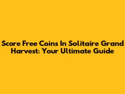 Score Free Coins In Solitaire Grand Harvest: Your Ultimate Guide