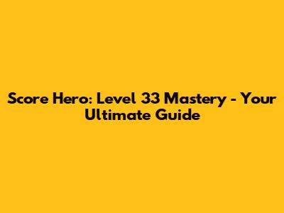 Score Hero: Level 33 Mastery - Your Ultimate Guide
