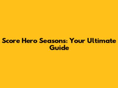 Score Hero Seasons: Your Ultimate Guide