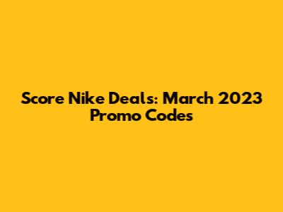 Score Nike Deals: March 2023 Promo Codes