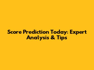 Score Prediction Today: Expert Analysis & Tips