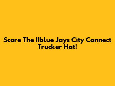 Score The IIblue Jays City Connect Trucker Hat!