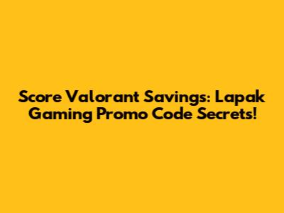 Score Valorant Savings: Lapak Gaming Promo Code Secrets!