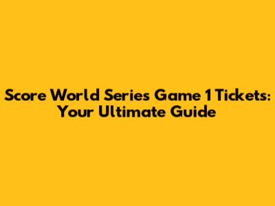 Score World Series Game 1 Tickets: Your Ultimate Guide