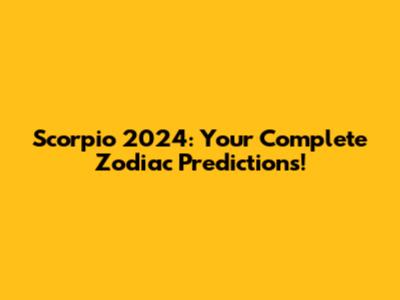 Scorpio 2024: Your Complete Zodiac Predictions!