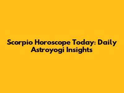 Scorpio Horoscope Today: Daily Astroyogi Insights