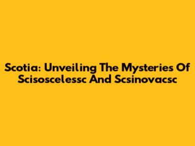 Scotia: Unveiling The Mysteries Of Scisoscelessc And Scsinovacsc