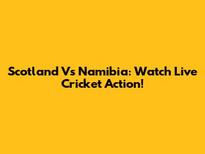Scotland Vs Namibia: Watch Live Cricket Action!
