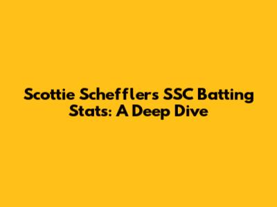 Scottie Scheffler's SSC Batting Stats: A Deep Dive