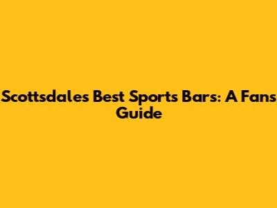 Scottsdale's Best Sports Bars: A Fan's Guide
