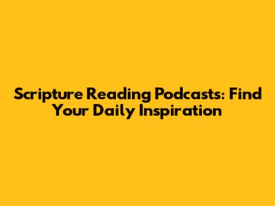 Scripture Reading Podcasts: Find Your Daily Inspiration