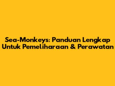 Sea-Monkeys: Panduan Lengkap Untuk Pemeliharaan & Perawatan
