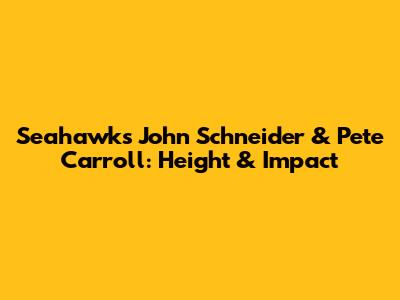 Seahawks' John Schneider & Pete Carroll: Height & Impact