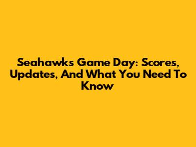 Seahawks Game Day: Scores, Updates, And What You Need To Know