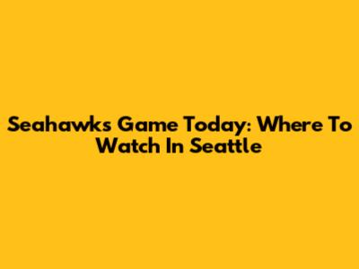 Seahawks Game Today: Where To Watch In Seattle