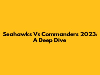 Seahawks Vs Commanders 2023: A Deep Dive