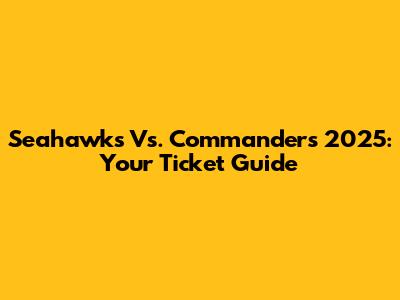 Seahawks Vs. Commanders 2025: Your Ticket Guide
