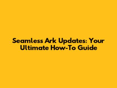 Seamless Ark Updates: Your Ultimate How-To Guide