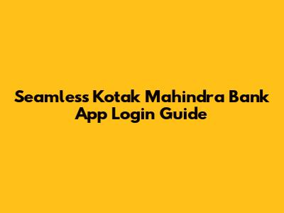 Seamless Kotak Mahindra Bank App Login Guide