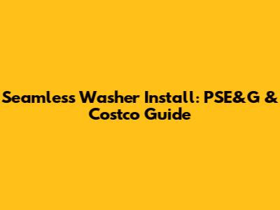 Seamless Washer Install: PSE&G & Costco Guide