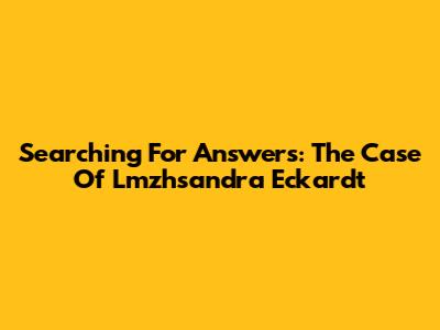 Searching For Answers: The Case Of Lmzhsandra Eckardt