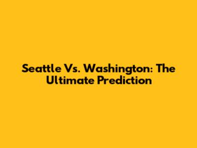 Seattle Vs. Washington: The Ultimate Prediction