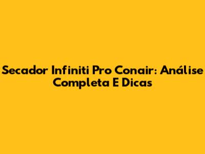 Secador Infiniti Pro Conair: Análise Completa E Dicas