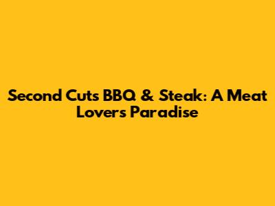Second Cuts BBQ & Steak: A Meat Lover's Paradise