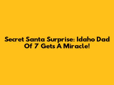 Secret Santa Surprise: Idaho Dad Of 7 Gets A Miracle!