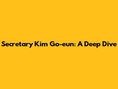 Secretary Kim Go-eun: A Deep Dive