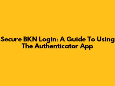 Secure BKN Login: A Guide To Using The Authenticator App