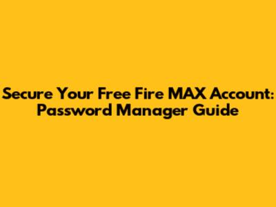 Secure Your Free Fire MAX Account: Password Manager Guide
