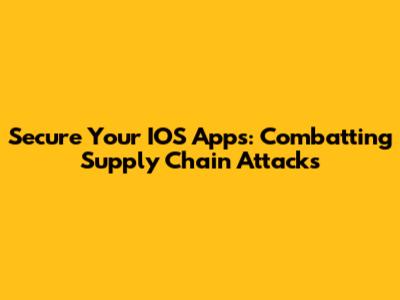 Secure Your IOS Apps: Combatting Supply Chain Attacks
