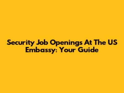 Security Job Openings At The US Embassy: Your Guide