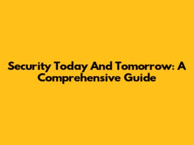 Security Today And Tomorrow: A Comprehensive Guide