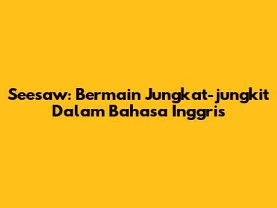 Seesaw: Bermain Jungkat-jungkit Dalam Bahasa Inggris