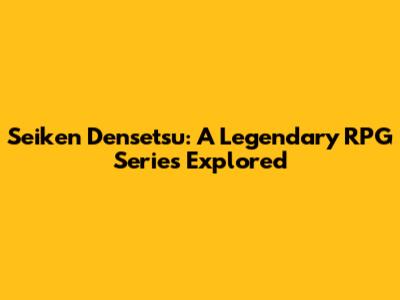 Seiken Densetsu: A Legendary RPG Series Explored